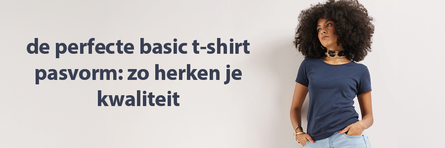de perfecte basic t-shirt pasvorm: zo herken je kwaliteit
